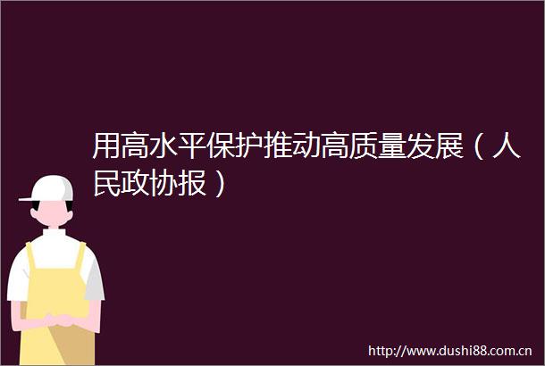 用高水平保护推动高质量发展（政协报）