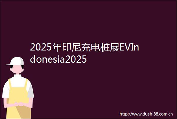 2025年印尼充电桩展EVIndonesia2025