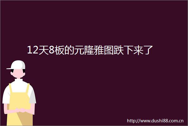 12天8板的元隆雅图跌下来了
