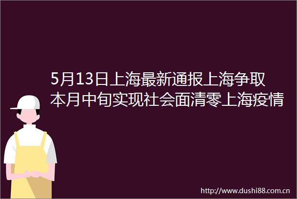 5月13日上海最新通报上海争取本月中旬实现社会面清零上海疫情最新消息今天