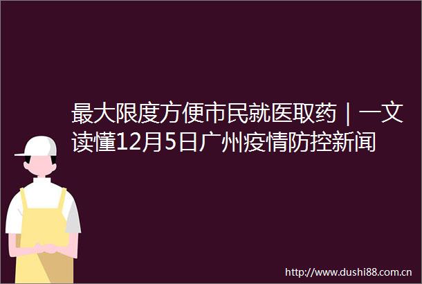 最大限度方便市民就医取药｜一文读懂12月5日广州疫情防控新闻发布会