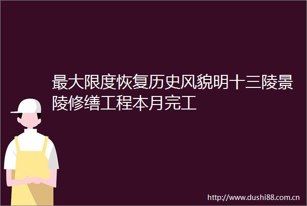最大限度恢复历史风貌明十三陵景陵修缮工程本月完工