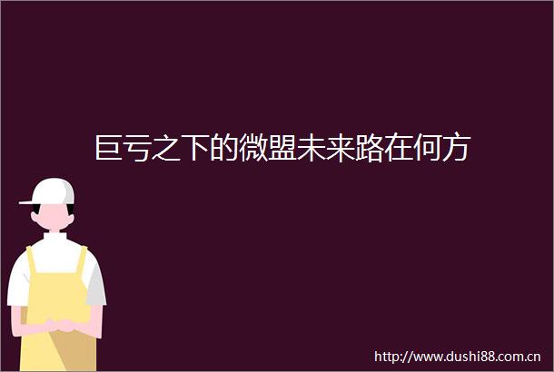 巨亏之下的微盟未来路在何方