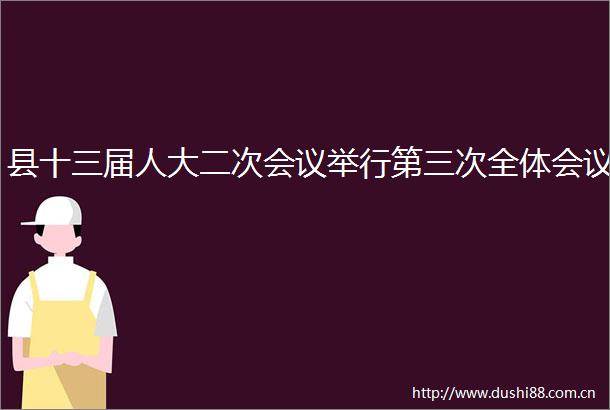 县十三届人大二次会议举行第三次全体会议