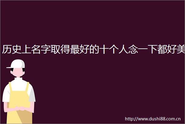 历史上名字取得最好的十个人念一下都好美