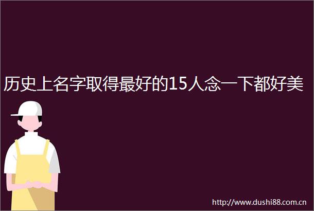 历史上名字取得最好的15人念一下都好美