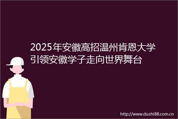2025年安徽高招温州肯恩大学引领安徽学子走向世界舞台