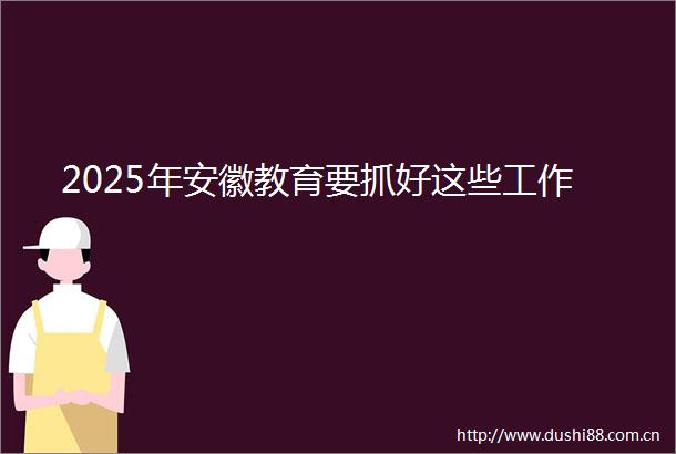 2025年安徽教育要抓好这些工作