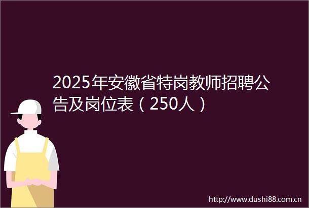 2025年安徽省特岗教师招聘公告及岗位表（250人）