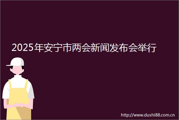 2025年安宁市两会新闻发布会举行