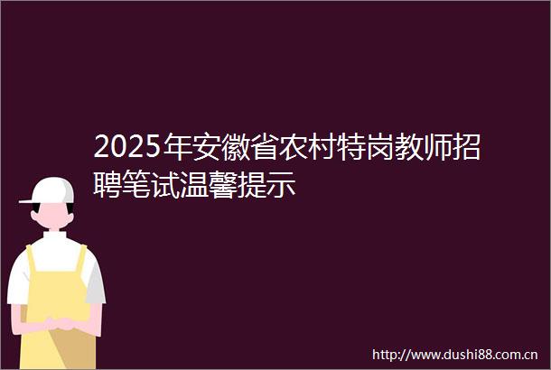 2025年安徽省农村特岗教师招聘笔试温馨提示