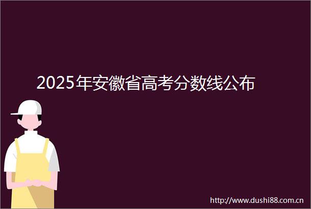 2025年安徽省高考分数线公布