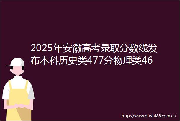 2025年安徽高考录取分数线发布本科历史类477分物理类461分