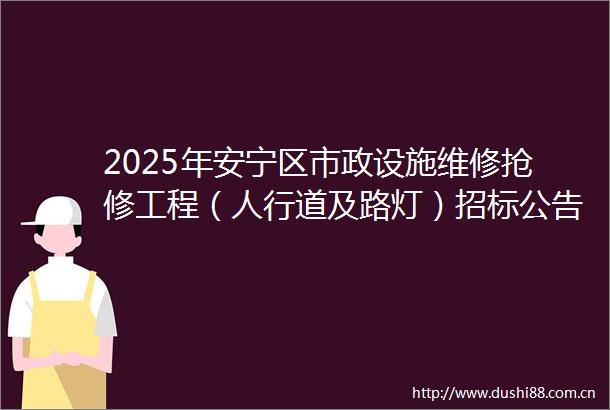 2025年安宁区市政设施维修抢修工程（人行道及路灯）招标公告