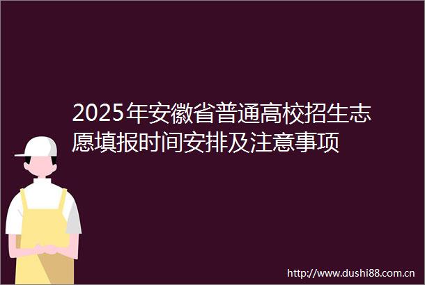 2025年安徽省普通高校招生志愿填报时间安排及注意事项