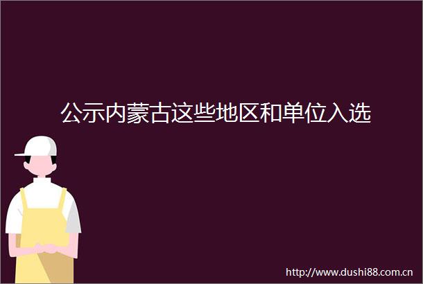 公示内蒙古这些地区和单位入选