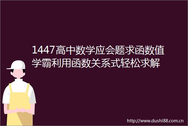 1447高中数学应会题求函数值学霸利用函数关系式轻松求解