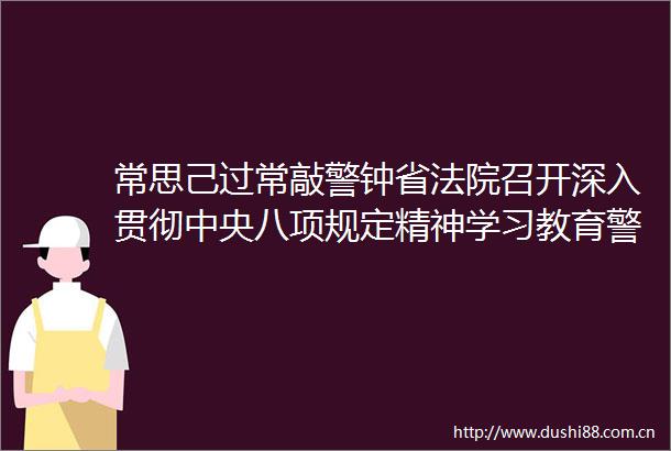 常思己过常敲警钟省召开深入贯彻中央八项规定精神学习教育警示教育大会