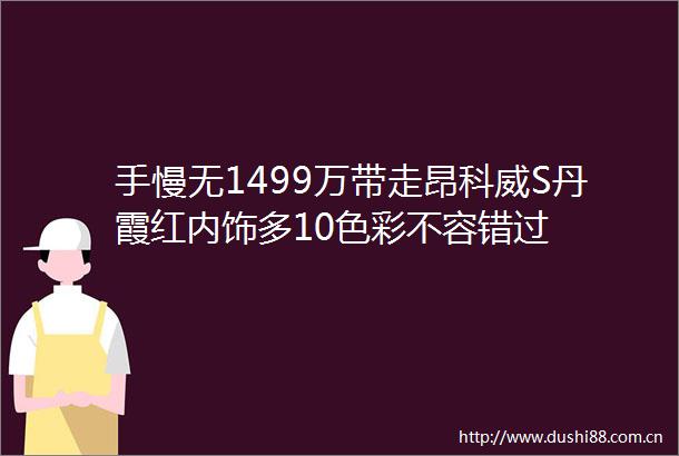 手慢无1499万带走昂科威S丹霞红内饰多10色彩不容错过