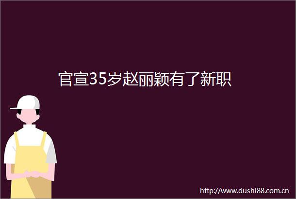 官宣35岁赵丽颖有了新职