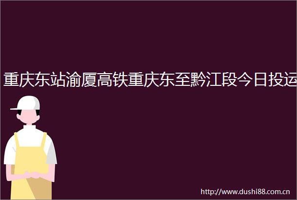 重庆东站渝厦高铁重庆东至黔江段今日投运