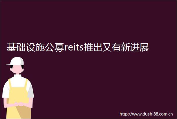 基础设施公募reits推出又有新进展