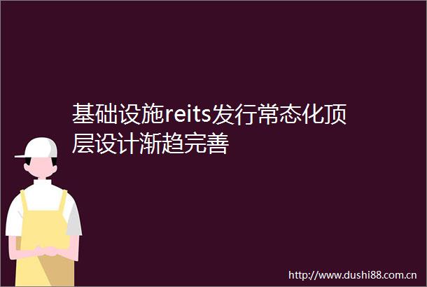 基础设施reits发行常态化顶层设计渐趋完善