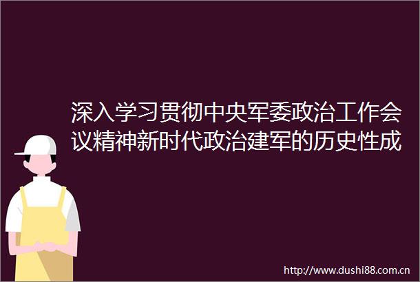 深入学习贯彻中央工作会议精神新时代建军的历史性成就