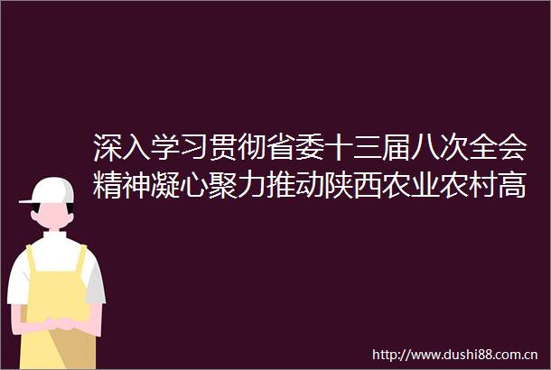 深入学习贯彻省委十三届八次全会精神凝心聚力推动陕西农业农村高质量发展