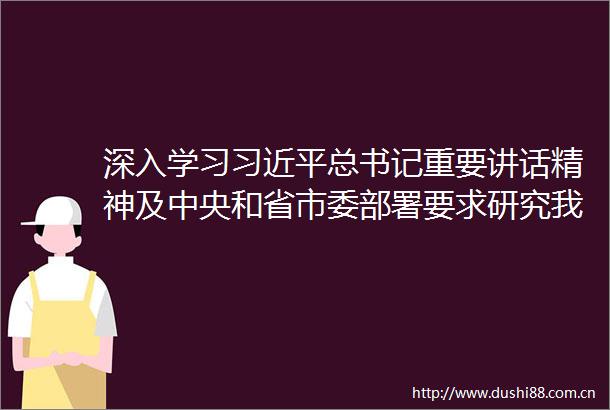 深入学习总书记重要讲话精神及中央和省市委部署要求研究我县贯彻落实意见