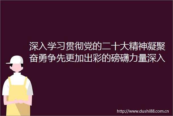 深入学习贯彻党的二十大精神凝聚奋勇争先更加出彩的磅礴力量深入学习贯彻党的二十大精神凝聚奋勇争先更