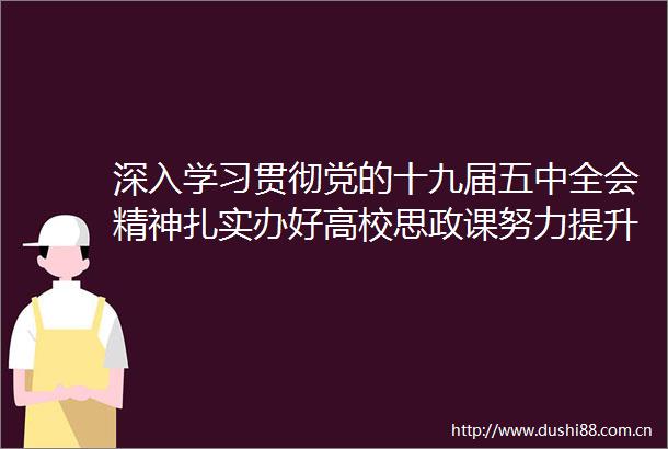 深入学习贯彻党的十九届五中全会精神扎实办好高校思政课努力提升高等教育质量