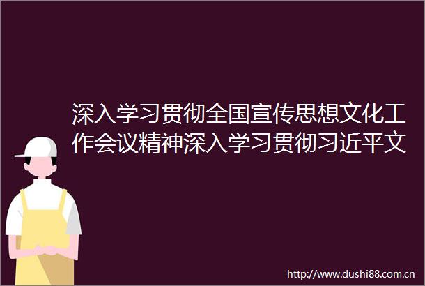 深入学习贯彻全国宣传思想文化工作会议精神深入学习贯彻文化思想谱写新时代山西宣传思想文化事业新篇章