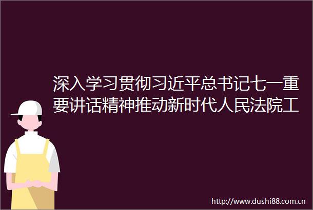深入学习贯彻总书记七一重要讲话精神推动新时代工作高质量发展