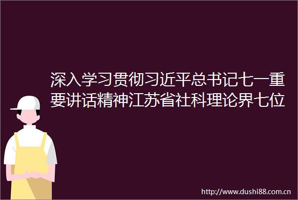 深入学习贯彻总书记七一重要讲话精神江苏省社科理论界七位专家这样说