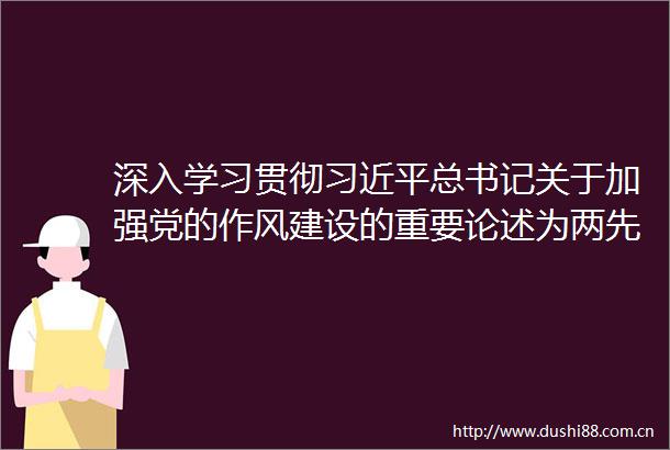 深入学习贯彻总书记关于加强党的作风建设的重要论述为两先区高质量发展提质升级提供有力保障