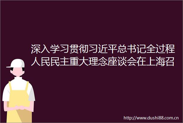 深入学习贯彻总书记全过程民主重大理念座谈会在上海召开李鸿忠陈吉宁出席并讲话