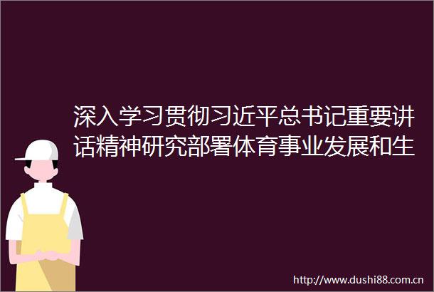 深入学习贯彻总书记重要讲话精神研究部署体育事业发展和生态文明建设