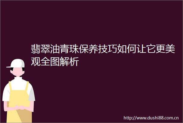 翡翠油青珠保养技巧如何让它更美观全图解析