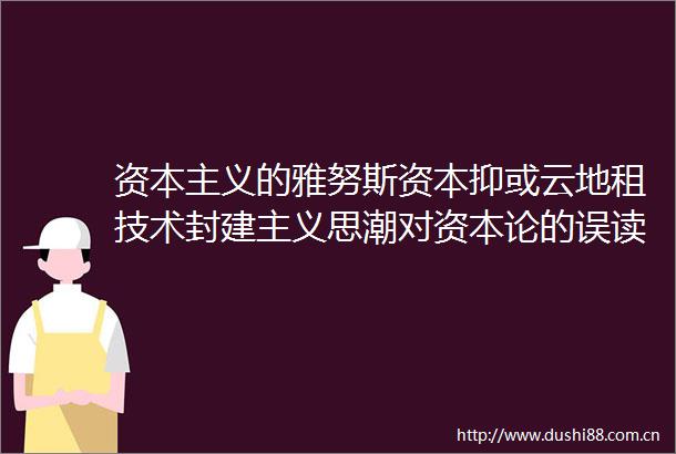 资本主义的雅努斯资本抑或云地租技术封建主义思潮对资本论的误读