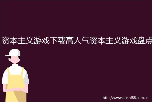 资本主义游戏下载高人气资本主义游戏盘点