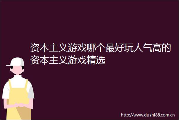资本主义游戏哪个最好玩人气高的资本主义游戏精选