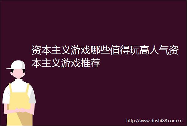 资本主义游戏哪些值得玩高人气资本主义游戏推荐