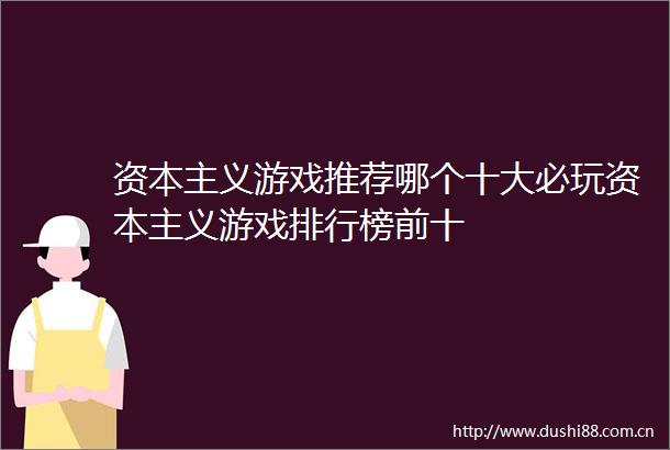 资本主义游戏推荐哪个十大必玩资本主义游戏排行榜前十