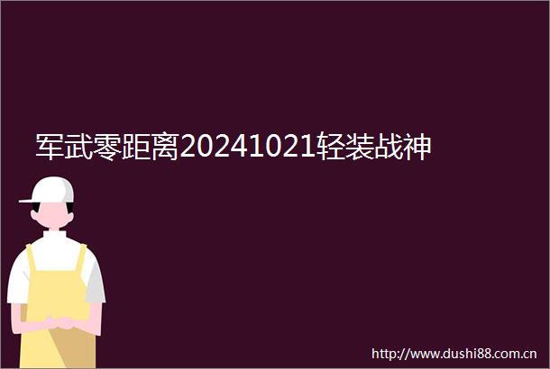 军武零距离20241021轻装战神