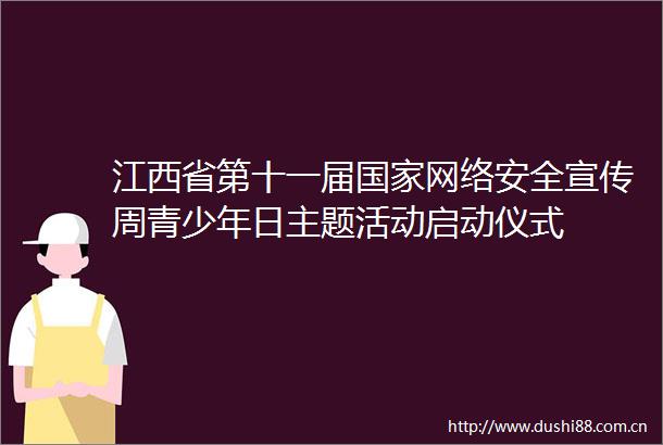 江西省第十一届网络安全宣传周青少年日主题活动启动仪式