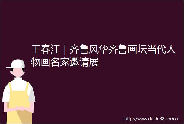 王春江｜齐鲁风华齐鲁画坛当代人物画名家邀请展