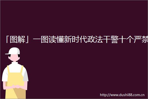 「图解」一图读懂新时代政法干警十个严禁