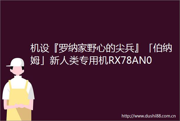 机设『罗纳家野心的尖兵』「伯纳姆」新人类专用机RX78AN01高达AN01崔斯坦