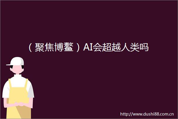 （聚焦博鳌）AI会超越人类吗